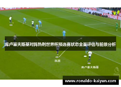 库卢塞夫斯基对阵热刺世界杯预选赛状态全面评估与前景分析 库卢塞夫斯基对阵热刺世界杯预选赛状态全面评估与前景分析