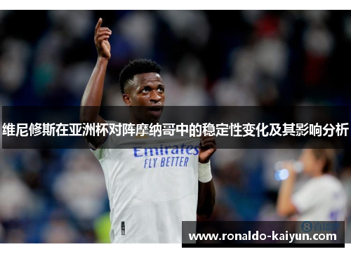 维尼修斯在亚洲杯对阵摩纳哥中的稳定性变化及其影响分析