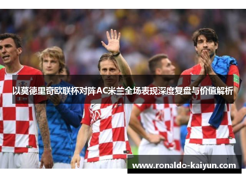 以莫德里奇欧联杯对阵AC米兰全场表现深度复盘与价值解析