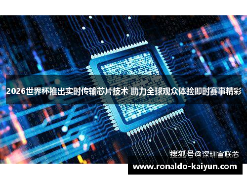 2026世界杯推出实时传输芯片技术 助力全球观众体验即时赛事精彩