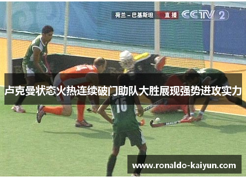 卢克曼状态火热连续破门助队大胜展现强势进攻实力