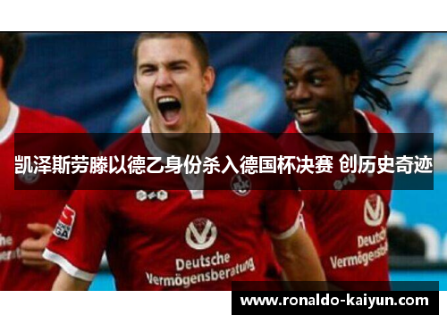 凯泽斯劳滕以德乙身份杀入德国杯决赛 创历史奇迹 凯泽斯劳滕以德乙身份杀入德国杯决赛 创历史奇迹