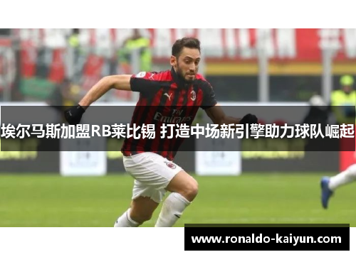 埃尔马斯加盟RB莱比锡 打造中场新引擎助力球队崛起