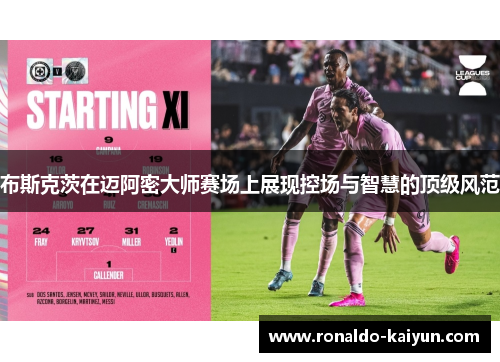 布斯克茨在迈阿密大师赛场上展现控场与智慧的顶级风范 布斯克茨在迈阿密大师赛场上展现控场与智慧的顶级风范