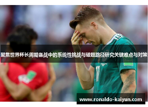 聚焦世界杯长周期备战中的系统性挑战与破题路径研究关键难点与对策
