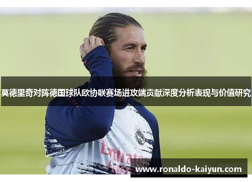 莫德里奇对阵德国球队欧协联赛场进攻端贡献深度分析表现与价值研究