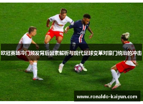 欧冠赛场冷门频发背后因素解析与现代足球变革对豪门统治的冲击