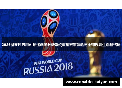 2026世界杯启用AI球迷画像分析系统重塑赛事体验与全球观赛生态新格局