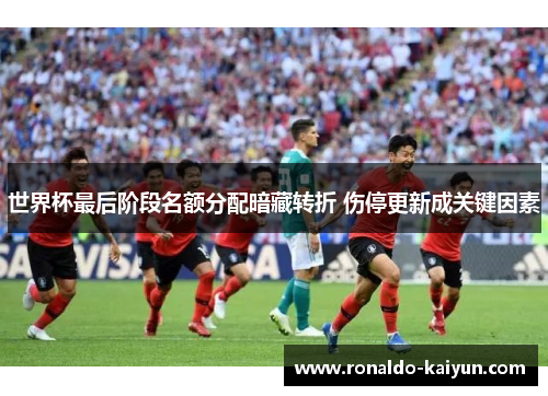 世界杯最后阶段名额分配暗藏转折 伤停更新成关键因素