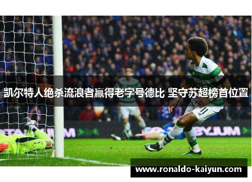 凯尔特人绝杀流浪者赢得老字号德比 坚守苏超榜首位置