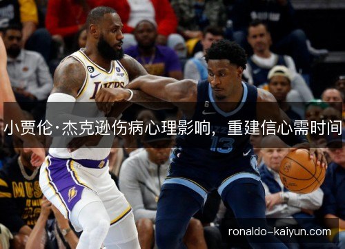 小贾伦·杰克逊伤病心理影响,重建信心需时间 小贾伦·杰克逊伤病心理影响,重建信心需时间