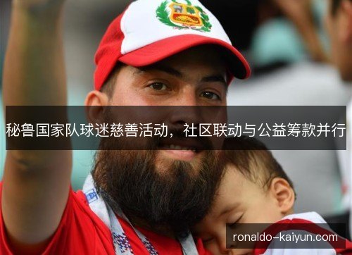 秘鲁国家队球迷慈善活动,社区联动与公益筹款并行 秘鲁国家队球迷慈善活动,社区联动与公益筹款并行