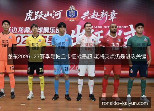 龙东2026-27赛季随帕丘卡征战墨超 老将支点仍是进攻关键
