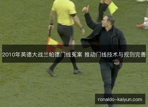 2010年英德大战兰帕德门线冤案 推动门线技术与规则完善 2010年英德大战兰帕德门线冤案 推动门线技术与规则完善